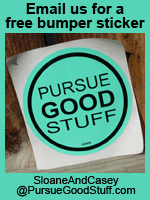 Email us for a free bumper sticker: SloaneAndCasey@PursueGoodStuff.com